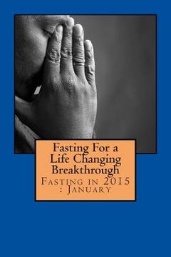 portada Fasting For a Life Changing Breakthrough: Fasting in 2015: January (en Inglés)