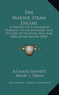 the marine steam engine: a treatise for engineering students, young engineers, and officers of the royal navy and mercantile marine (1898) (en Inglés)