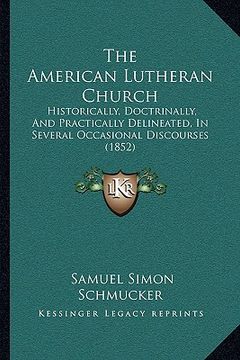 portada the american lutheran church: historically, doctrinally, and practically delineated, in several occasional discourses (1852)