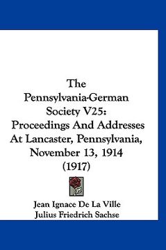 portada the pennsylvania-german society v25: proceedings and addresses at lancaster, pennsylvania, november 13, 1914 (1917) (in English)