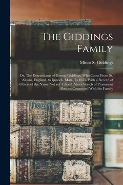 portada The Giddings Family: Or, The Descendants of George Giddings, who Came From St. Albans, England, to Ipswich, Mass., in 1635. With a Record o (en Inglés)