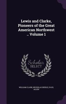 portada Lewis and Clarke, Pioneers of the Great American Northwest .. Volume 1 (en Inglés)
