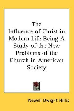 portada the influence of christ in modern life: being a study of the new problems of the church in american society (en Inglés)
