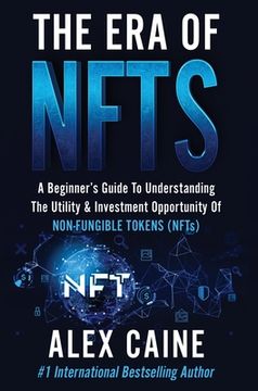 portada The Era of NFTs: A Beginner's Guide To Understanding The Utility & Investment Opportunity Of Non-Fungible Tokens (NFTs) (en Inglés)