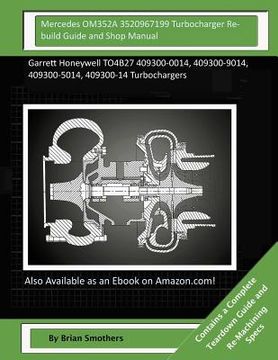 portada Mercedes OM352A 3520967199 Turbocharger Rebuild Guide and Shop Manual: Garrett Honeywell TO4B27 409300-0014, 409300-9014, 409300-5014, 409300-14 Turbo