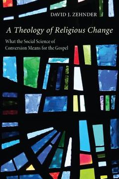 portada a theology of religious change: what the social science of conversion means for the gospel
