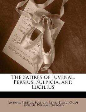 portada the satires of juvenal, persius, sulpicia, and lucilius (en Inglés)