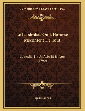 portada Le Pessimiste Ou L'Homme Mecontent De Tout: Comedie, En Un Acte Et En Vers (1792) (en Francés)