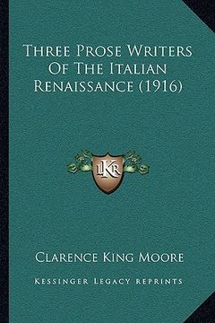 portada three prose writers of the italian renaissance (1916) (en Inglés)