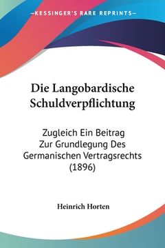 portada Die Langobardische Schuldverpflichtung: Zugleich Ein Beitrag Zur Grundlegung Des Germanischen Vertragsrechts (1896) (en Alemán)