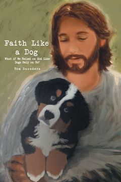 portada Faith Like a Dog: What if We Relied on God Like Dogs Rely on Us?