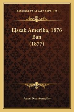 portada Ejszak Amerika, 1876 Ban (1877) (in Húngaro)