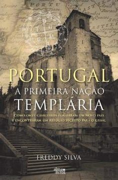 portada Portugal - a Primeira Nação Templária Como Onze Cavaleiros Fundaram um Novo País e Encontraram um Refúgio Secreto Para o Graal (en Portugués)