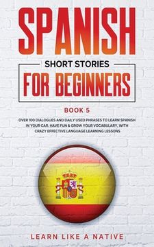 portada Spanish Short Stories for Beginners Book 5: Over 100 Dialogues and Daily Used Phrases to Learn Spanish in Your Car. Have Fun & Grow Your Vocabulary, w