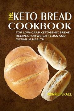 portada The Keto Bread Cookbook: Top Low-Carb Ketogenic Bread Recipes For Weight Loss And Optimum Health (in English)