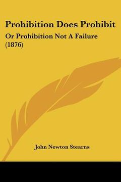 portada prohibition does prohibit: or prohibition not a failure (1876) or prohibition not a failure (1876)