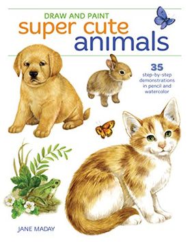 portada Draw and Paint Super Cute Animals: 35 Step-By-Step Demonstrations 
