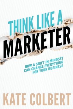 portada Think Like a Marketer: How a Shift in Mindset Can Change Everything for Your Business (en Inglés)