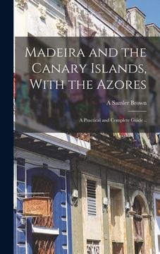 portada Madeira and the Canary Islands, With the Azores; a Practical and Complete Guide ..