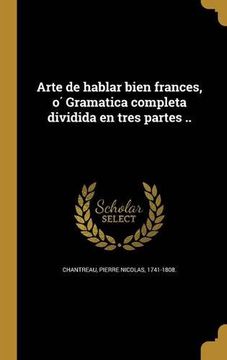 portada Arte de Hablar Bien Frances, ó Gramatica Completa Dividida en Tres Partes. (in Spanish)