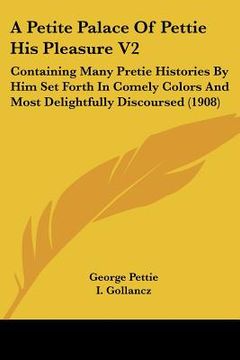 portada a petite palace of pettie his pleasure v2: containing many pretie histories by him set forth in comely colors and most delightfully discoursed (1908 (en Inglés)