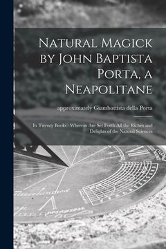 portada Natural Magick by John Baptista Porta, a Neapolitane: in Twenty Books: Wherein Are Set Forth All the Riches and Delights of the Natural Sciences