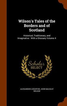 portada Wilson's Tales of the Borders and of Scotland: Historical, Traditionary, and Imaginative: With a Glossary Volume 4 (en Inglés)