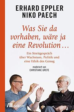 portada Was sie da Vorhaben, Wäre ja Eine Revolution. Ein Streitgespräch Über Wachstum, Politik und Eine Ethik des Genug (in German)
