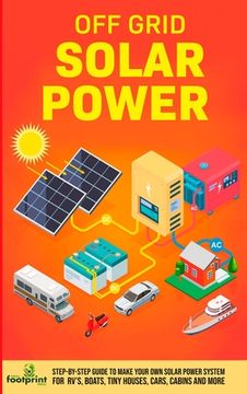 portada Off Grid Solar Power: Step-By-Step Guide to Make Your Own Solar Power System For RV's, Boats, Tiny Houses, Cars, Cabins and More in as Littl (en Inglés)