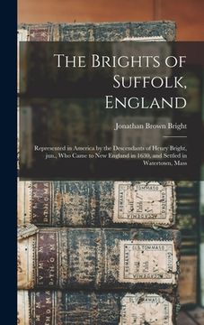portada The Brights of Suffolk, England; Represented in America by the Descendants of Henry Bright, Jun., Who Came to New England in 1630, and Settled in Wate (en Inglés)