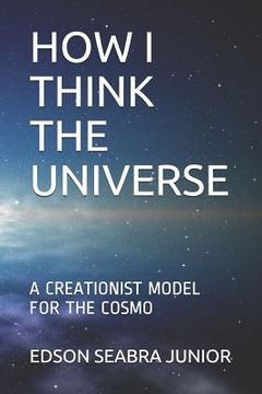 portada How I Think the Universe: A Creationist Model for the Cosmo