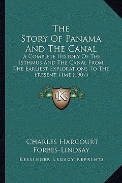 portada the story of panama and the canal: a complete history of the isthmus and the canal from the earliest explorations to the present time (1907) (in English)