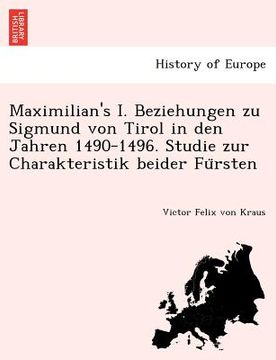 portada Maximilian's I. Beziehungen Zu Sigmund Von Tirol in Den Jahren 1490-1496. Studie Zur Charakteristik Beider Fu Rsten (en Alemán)