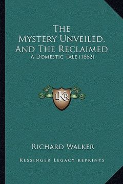 portada the mystery unveiled, and the reclaimed: a domestic tale (1862) (en Inglés)