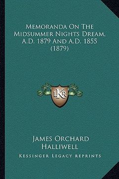 portada memoranda on the midsummer nights dream, a.d. 1879 and a.d. memoranda on the midsummer nights dream, a.d. 1879 and a.d. 1855 (1879) 1855 (1879) (en Inglés)