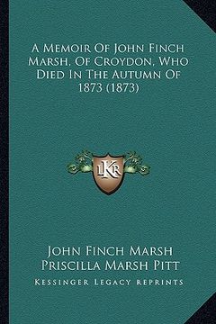 portada a memoir of john finch marsh, of croydon, who died in the autumn of 1873 (1873) (in English)