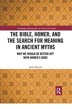 portada The Bible, Homer, and the Search for Meaning in Ancient Myths: Why we Would be Better off With Homer’S Gods (Routledge Monographs in Classical Studies) (en Inglés)