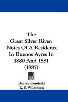 portada the great silver river: notes of a residence in buenos ayres in 1880 and 1881 (1887) (en Inglés)