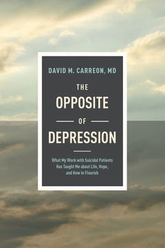 portada The Opposite of Depression: What My Work with Suicidal Patients Has Taught Me about Life, Hope, and How to Flourish