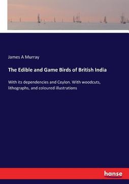 portada The Edible and Game Birds of British India: With its dependencies and Ceylon. With woodcuts, lithographs, and coloured illustrations (in English)