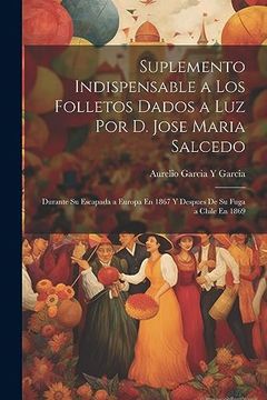 portada Suplemento Indispensable a los Folletos Dados a luz por d. Jose Maria Salcedo: Durante su Escapada a Europa en 1867 y Despues de su Fuga a Chile en 1869