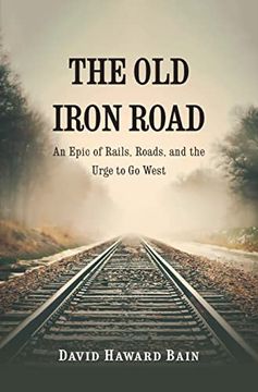 portada The old Iron Road: An Epic of Rails, Roads, and the Urge to go West (en Inglés)