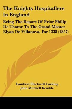 portada the knights hospitallers in england: being the report of prior philip de thame to the grand master elyan de villanova, for 1338 (1857) (en Inglés)