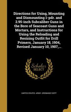 portada Directions for Using, Mounting and Dismounting 1-pdr. and 2.95-inch Subcaliber Guns in the Bore of Seacoast Guns and Mortars, and Instructions for Usi (en Inglés)