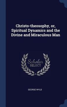 portada Christo-theosophy, or, Spiritual Dynamics and the Divine and Miraculous Man (en Inglés)