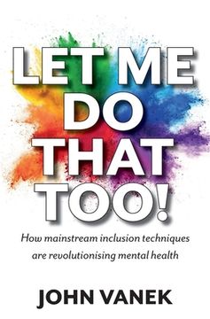 portada Let Me Do That Too!: How Mainstream inclusion Techniques are Revolutionising Mental Health (en Inglés)