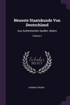 portada Neueste Staatskunde Von Deutschland: Aus Authentischen Quellen. Baiern; Volume 3