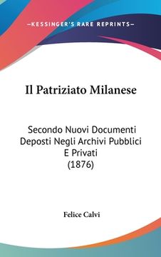 portada Il Patriziato Milanese: Secondo Nuovi Documenti Deposti Negli Archivi Pubblici E Privati (1876) (in Italian)