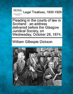portada pleading in the courts of law in scotland: an address delivered before the glasgow juridical society, on wednesday, october 28, 1874. (en Inglés)