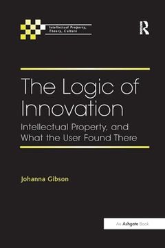 portada The Logic of Innovation: Intellectual Property, and What the User Found There (Intellectual Property, Theory, Culture) (en Inglés)